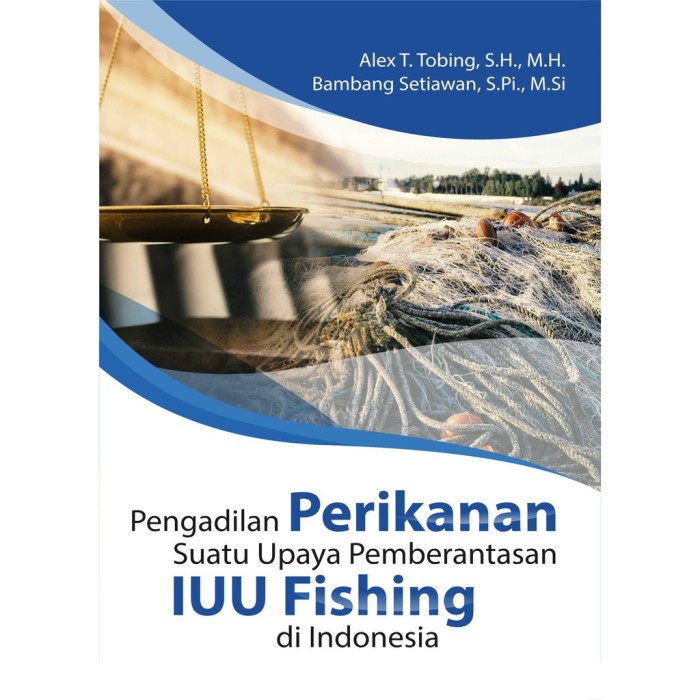 Pengadilan Perikanan Suatu Upaya Pemberantasan IUU Fishing di Ind