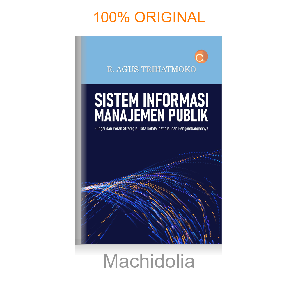 Buku Sistem Informasi Manajemen Publik: Fungsi dan Peran Strategis, Tata Kelola Institusi dan Pengembangannya